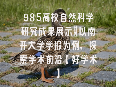 985高校自然科学研究成果展示：以南开大学学报为例，探索学术前沿【好学术】