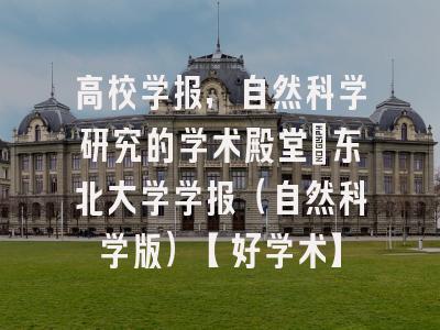高校学报，自然科学研究的学术殿堂：东北大学学报（自然科学版）【好学术】