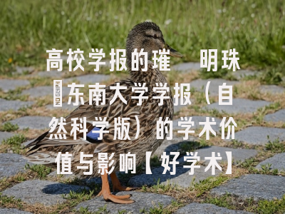 高校学报的璀璨明珠：东南大学学报（自然科学版）的学术价值与影响【好学术】