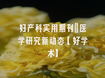 妇产科实用期刊：医学研究新动态【好学术】