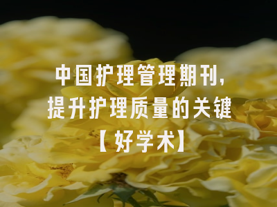 中国护理管理期刊，提升护理质量的关键【好学术】