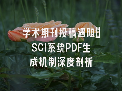 学术期刊投稿遇阻：SCI系统PDF生成机制深度剖析