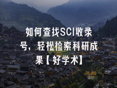如何查找SCI收录号，轻松检索科研成果【好学术】