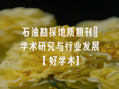 石油勘探地质期刊：学术研究与行业发展【好学术】