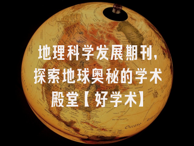 地理科学发展期刊，探索地球奥秘的学术殿堂【好学术】