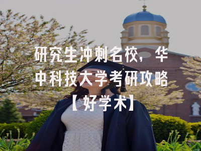 研究生冲刺名校，华中科技大学考研攻略【好学术】