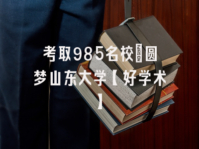 考取985名校：圆梦山东大学【好学术】