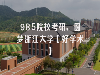 985院校考研，圆梦浙江大学【好学术】