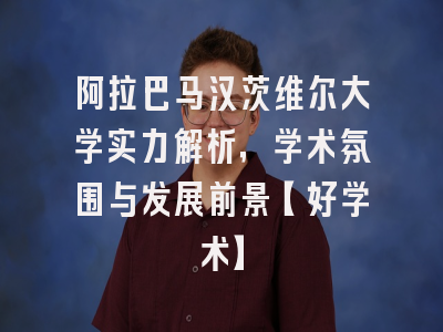 阿拉巴马汉茨维尔大学实力解析，学术氛围与发展前景【好学术】
