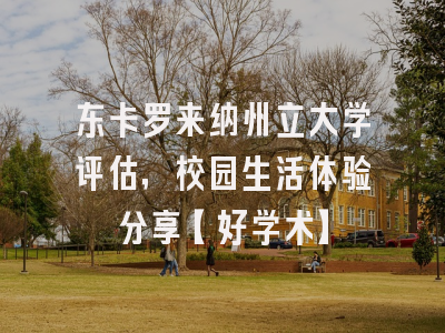 东卡罗来纳州立大学评估，校园生活体验分享【好学术】