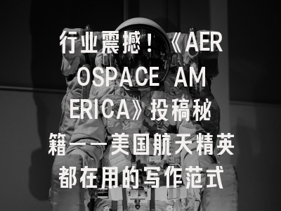 行业震撼！《AEROSPACE AMERICA》投稿秘籍——美国航天精英都在用的写作范式
