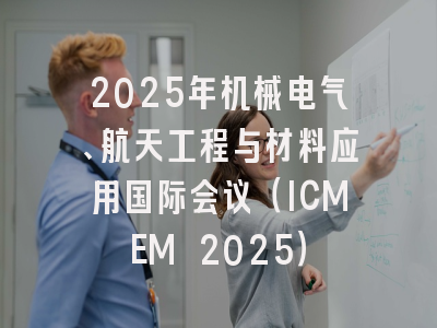 2025年机械电气、航天工程与材料应用国际会议（ICMEM 2025）
