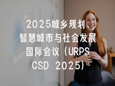 2025城乡规划、智慧城市与社会发展国际会议（URPSCSD 2025）