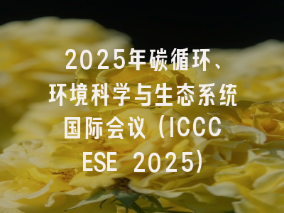 2025年碳循环、环境科学与生态系统国际会议（ICCCESE 2025）