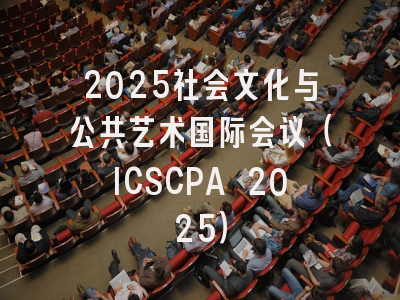 2025社会文化与公共艺术国际会议（ICSCPA 2025）