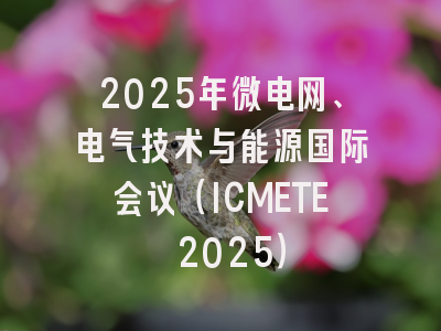 2025年微电网、电气技术与能源国际会议（ICMETE 2025）