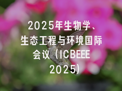 2025年生物学、生态工程与环境国际会议（ICBEEE 2025）