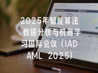 2025年智能算法、数据分析与机器学习国际会议（IADAML 2025）