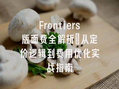 Frontiers版面费全解析：从定价逻辑到费用优化实战指南