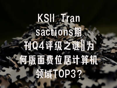 KSII Transactions期刊Q4评级之谜_为何版面费位居计算机领域TOP3？