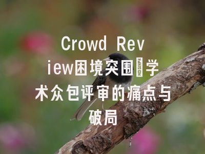 Crowd Review困境突围_学术众包评审的痛点与破局