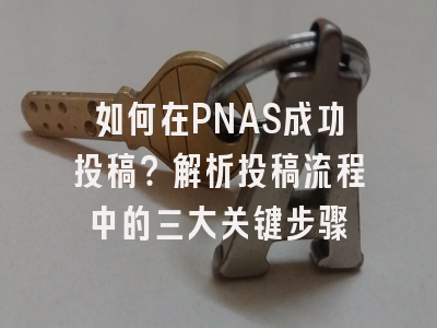 如何在PNAS成功投稿？解析投稿流程中的三大关键步骤