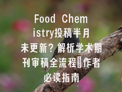 Food Chemistry投稿半月未更新？解析学术期刊审稿全流程_作者必读指南