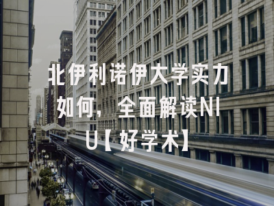 北伊利诺伊大学实力如何，全面解读NIU【好学术】