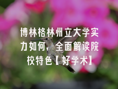 博林格林州立大学实力如何，全面解读院校特色【好学术】
