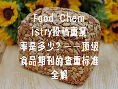Food Chemistry投稿重复率是多少？——顶级食品期刊的查重标准全解