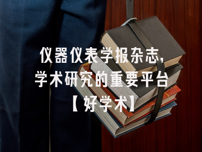 仪器仪表学报杂志，学术研究的重要平台【好学术】