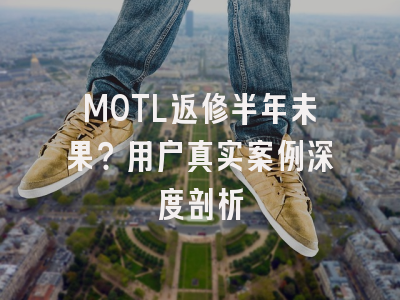 MOTL返修半年未果？用户真实案例深度剖析