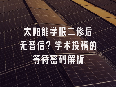 太阳能学报二修后杳无音信？学术投稿的等待密码解析