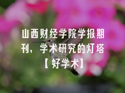 山西财经学院学报期刊，学术研究的灯塔【好学术】