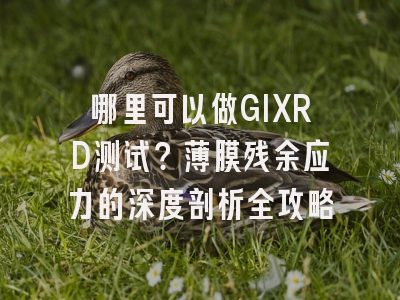 哪里可以做GIXRD测试？薄膜残余应力的深度剖析全攻略
