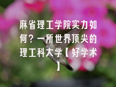 麻省理工学院实力如何？一所世界顶尖的理工科大学【好学术】