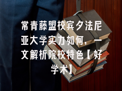 常青藤盟校宾夕法尼亚大学实力如何，一文解析院校特色【好学术】