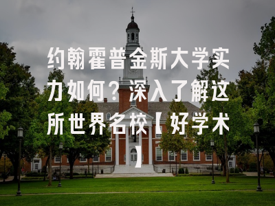 约翰霍普金斯大学实力如何？深入了解这所世界名校【好学术】
