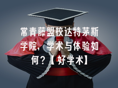 常青藤盟校达特茅斯学院，学术与体验如何？【好学术】