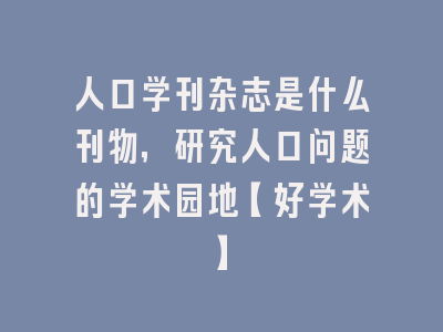 人口学刊杂志是什么刊物，研究人口问题的学术园地【好学术】