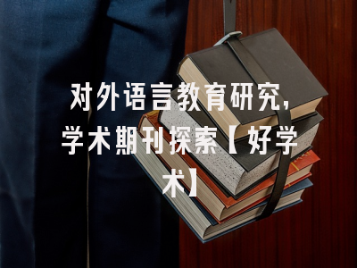 对外语言教育研究，学术期刊探索【好学术】