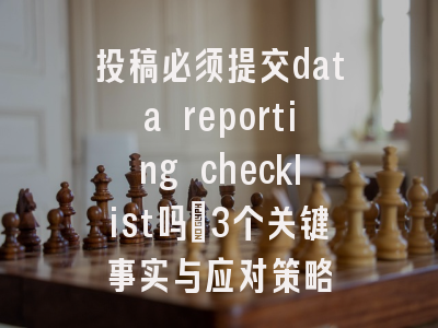 投稿必须提交data reporting checklist吗_3个关键事实与应对策略