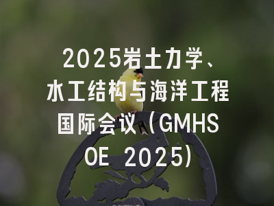 2025岩土力学、水工结构与海洋工程国际会议（GMHSOE 2025）