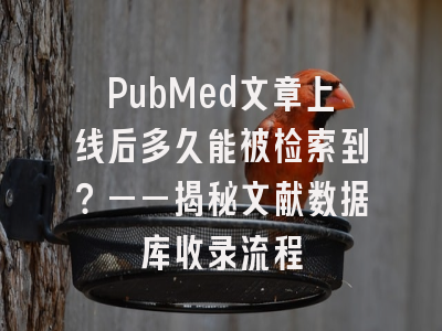PubMed文章上线后多久能被检索到？——揭秘文献数据库收录流程