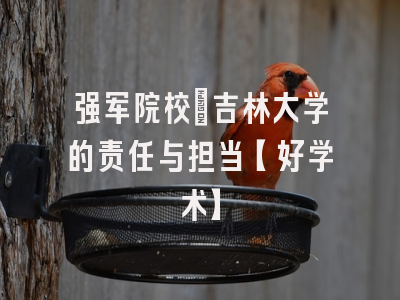 强军院校：吉林大学的责任与担当【好学术】