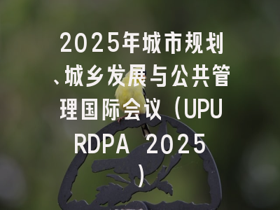 2025年城市规划、城乡发展与公共管理国际会议（UPURDPA 2025）