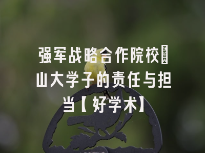 强军战略合作院校：山大学子的责任与担当【好学术】