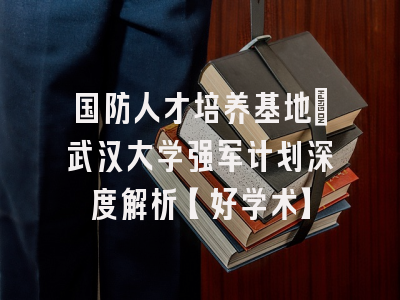 国防人才培养基地：武汉大学强军计划深度解析【好学术】