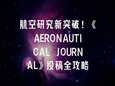 航空研究新突破！《AERONAUTICAL JOURNAL》投稿全攻略