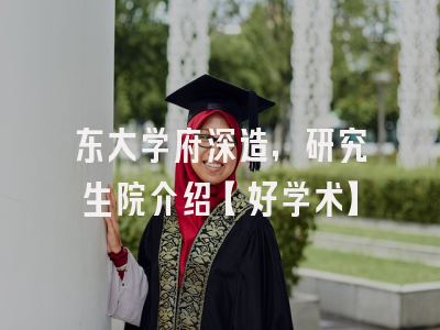 东大学府深造，研究生院介绍【好学术】